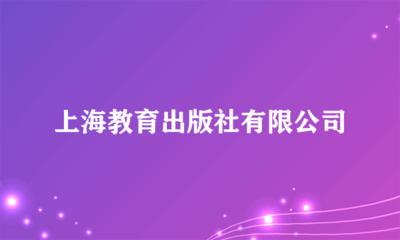 上海教育出版社 深耕教育沃土，鑄就知識品牌